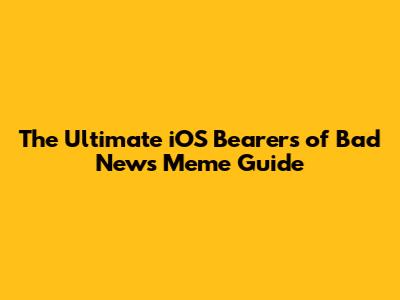 The Ultimate iOS Bearers of Bad News Meme Guide