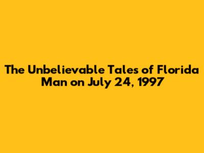 The Unbelievable Tales of Florida Man on July 24, 1997