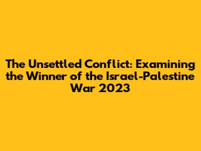 The Unsettled Conflict: Examining the "Winner" of the Israel-Palestine War 2023