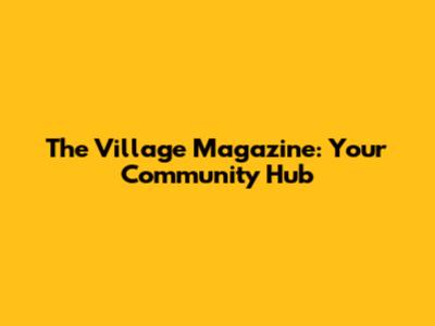 The Village Magazine: Your Community Hub