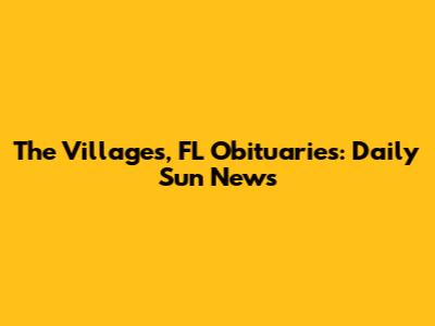 The Villages, FL Obituaries: Daily Sun News