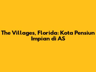 The Villages, Florida: Kota Pensiun Impian di AS