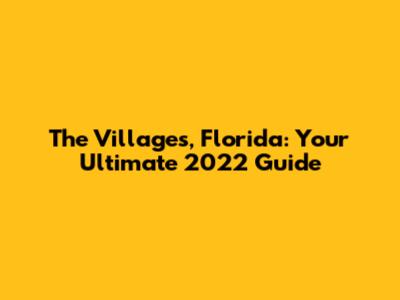 The Villages, Florida: Your Ultimate 2022 Guide