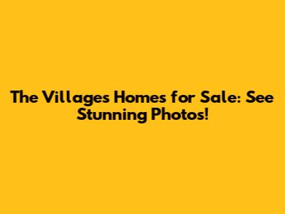 The Villages Homes for Sale: See Stunning Photos!