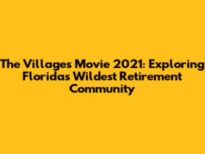 The Villages Movie 2021: Exploring Florida's Wildest Retirement Community