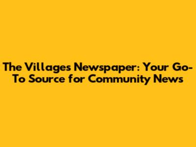The Villages Newspaper: Your Go-To Source for Community News
