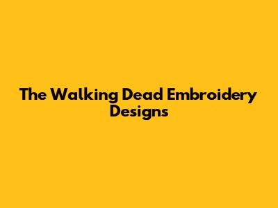 The Walking Dead Embroidery Designs