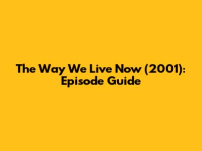 The Way We Live Now (2001): Episode Guide