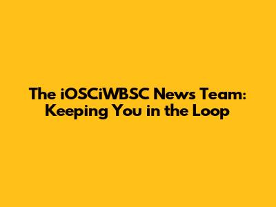 The iOSCiWBSC News Team: Keeping You in the Loop
