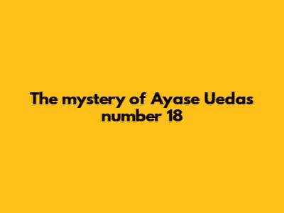 The mystery of Ayase Ueda's number 18