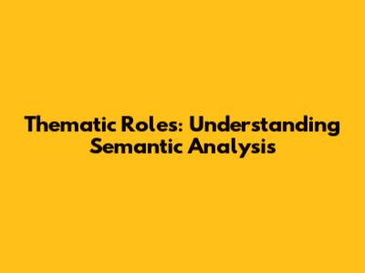 Thematic Roles: Understanding Semantic Analysis