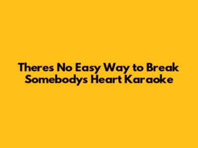There's No Easy Way to Break Somebody's Heart Karaoke