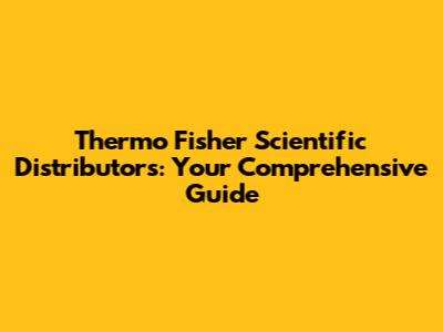 Thermo Fisher Scientific Distributors: Your Comprehensive Guide