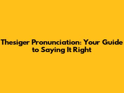 Thesiger Pronunciation: Your Guide to Saying It Right