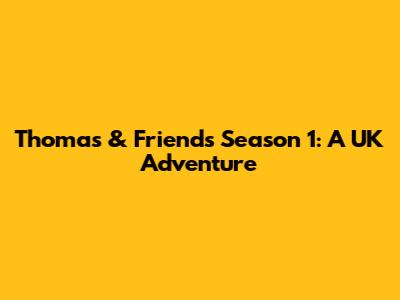 Thomas & Friends Season 1: A UK Adventure