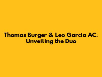 Thomas Burger & Leo Garcia AC: Unveiling the Duo