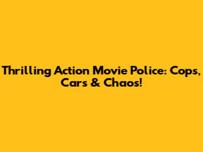 Thrilling Action Movie Police: Cops, Cars & Chaos!