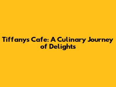 Tiffany's Cafe: A Culinary Journey of Delights