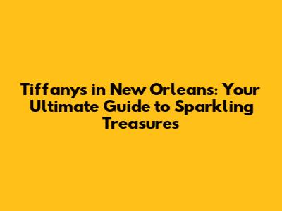 Tiffany's in New Orleans: Your Ultimate Guide to Sparkling Treasures