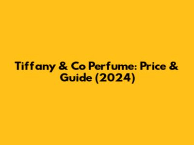 Tiffany & Co Perfume: Price & Guide (2024)