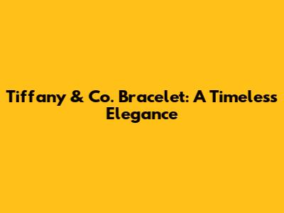 Tiffany & Co. Bracelet: A Timeless Elegance
