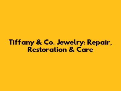 Tiffany & Co. Jewelry: Repair, Restoration & Care