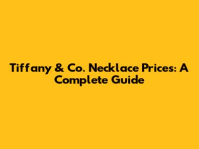 Tiffany & Co. Necklace Prices: A Complete Guide