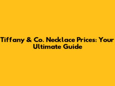 Tiffany & Co. Necklace Prices: Your Ultimate Guide