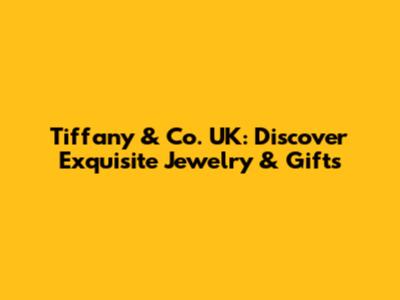 Tiffany & Co. UK: Discover Exquisite Jewelry & Gifts