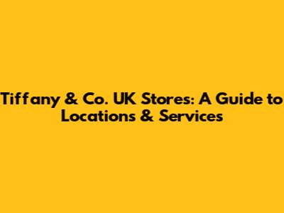 Tiffany & Co. UK Stores: A Guide to Locations & Services