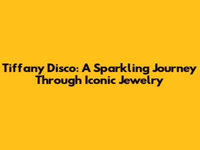 Tiffany Disco: A Sparkling Journey Through Iconic Jewelry