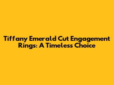 Tiffany Emerald Cut Engagement Rings: A Timeless Choice