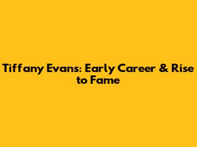 Tiffany Evans: Early Career & Rise to Fame
