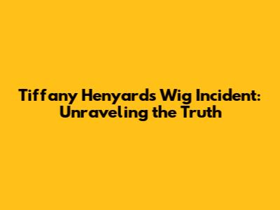 Tiffany Henyard's Wig Incident: Unraveling the Truth