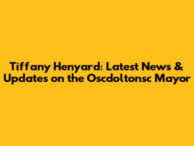 Tiffany Henyard: Latest News & Updates on the Oscdoltonsc Mayor