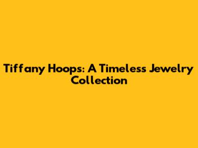 Tiffany Hoops: A Timeless Jewelry Collection
