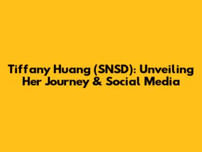 Tiffany Huang (SNSD): Unveiling Her Journey & Social Media