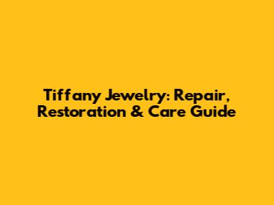 Tiffany Jewelry: Repair, Restoration & Care Guide