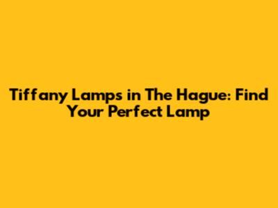 Tiffany Lamps in The Hague: Find Your Perfect Lamp