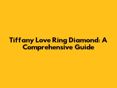 Tiffany Love Ring Diamond: A Comprehensive Guide