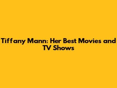Tiffany Mann: Her Best Movies and TV Shows