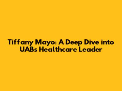 Tiffany Mayo: A Deep Dive into UAB's Healthcare Leader