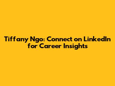 Tiffany Ngo: Connect on LinkedIn for Career Insights