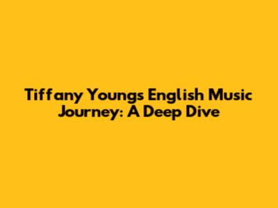 Tiffany Young's English Music Journey: A Deep Dive