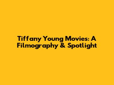Tiffany Young Movies: A Filmography & Spotlight