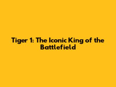Tiger 1: The Iconic King of the Battlefield