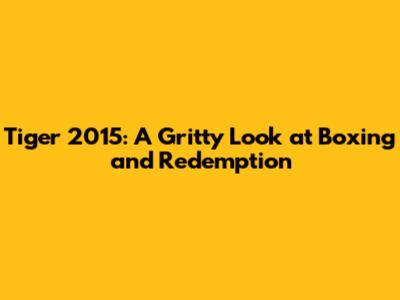 Tiger 2015: A Gritty Look at Boxing and Redemption