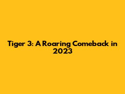 Tiger 3: A Roaring Comeback in 2023