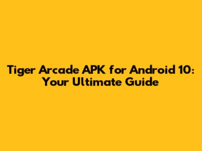 Tiger Arcade APK for Android 10: Your Ultimate Guide