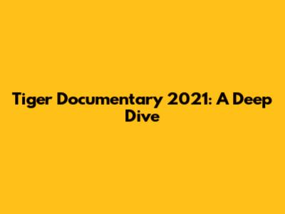 Tiger Documentary 2021: A Deep Dive